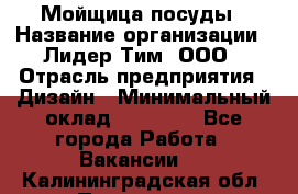 Мойщица посуды › Название организации ­ Лидер Тим, ООО › Отрасль предприятия ­ Дизайн › Минимальный оклад ­ 16 000 - Все города Работа » Вакансии   . Калининградская обл.,Приморск г.